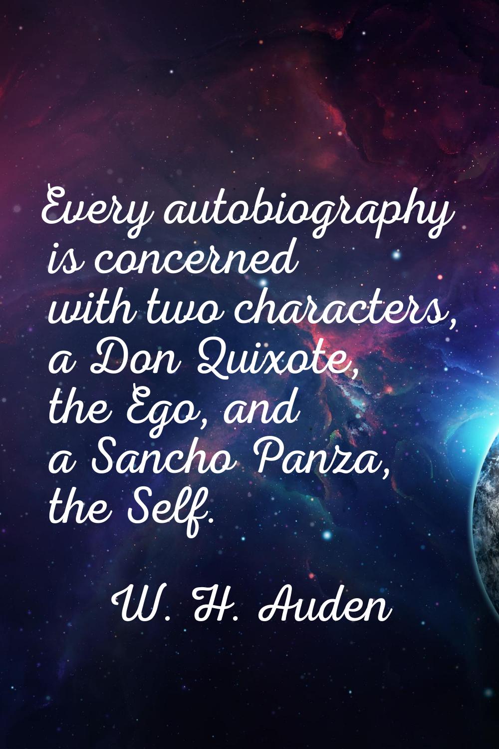Every autobiography is concerned with two characters, a Don Quixote, the Ego, and a Sancho Panza, t