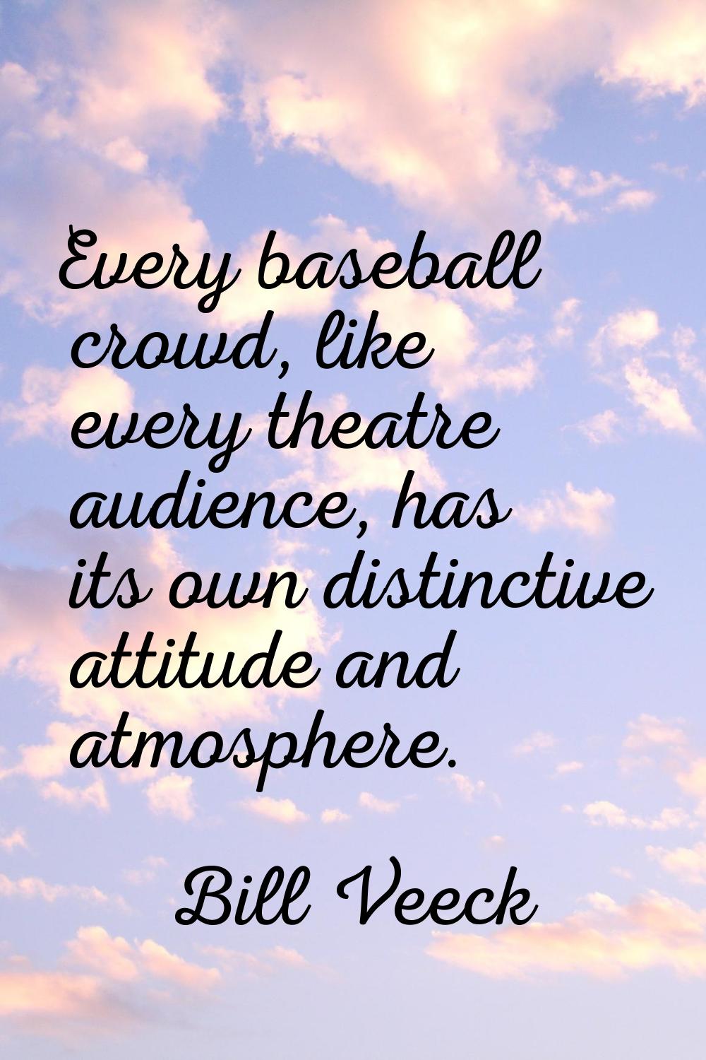 Every baseball crowd, like every theatre audience, has its own distinctive attitude and atmosphere.
