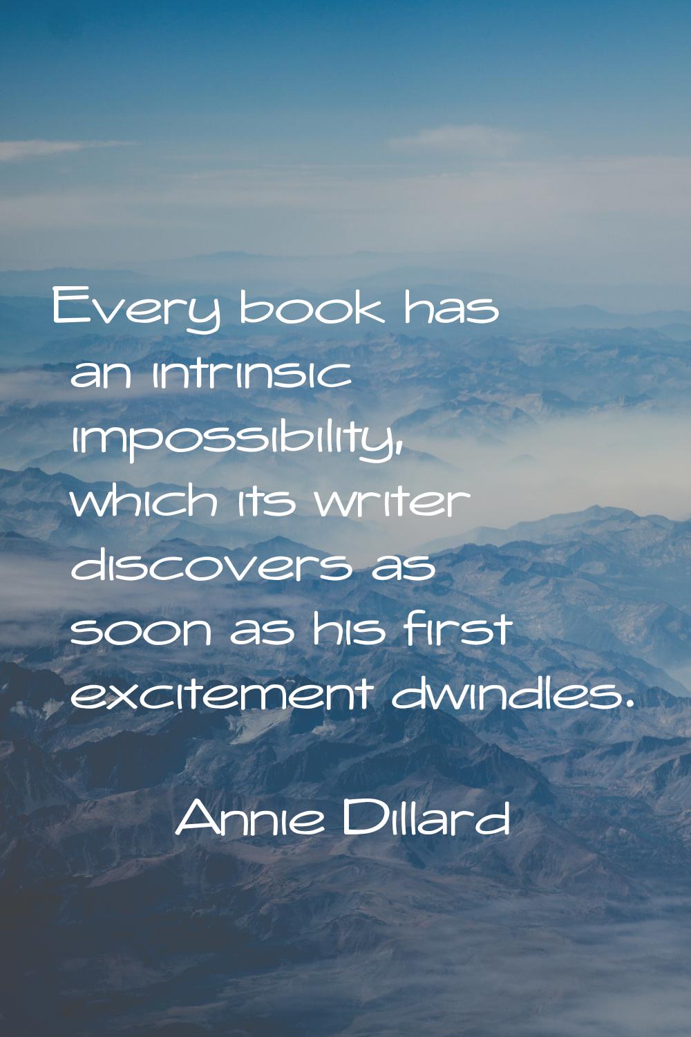 Every book has an intrinsic impossibility, which its writer discovers as soon as his first exciteme
