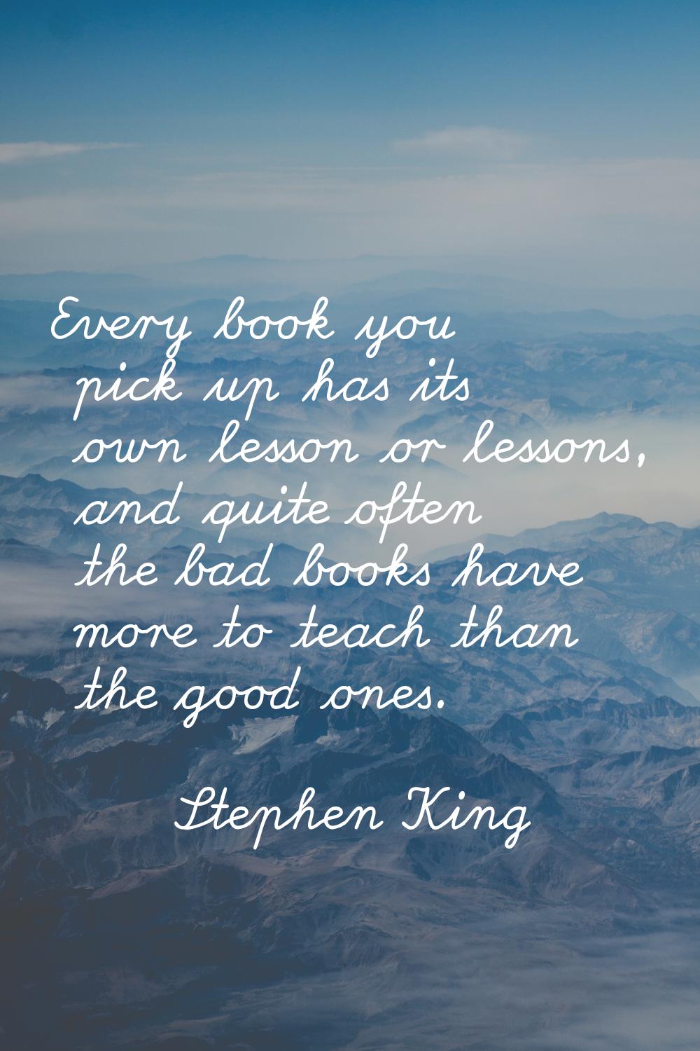 Every book you pick up has its own lesson or lessons, and quite often the bad books have more to te