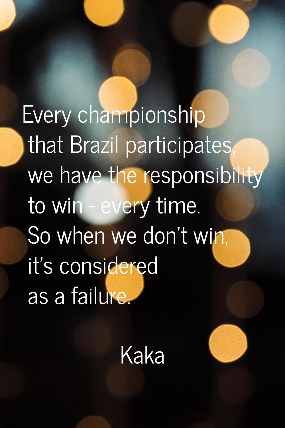Every championship that Brazil participates, we have the responsibility to win - every time. So whe