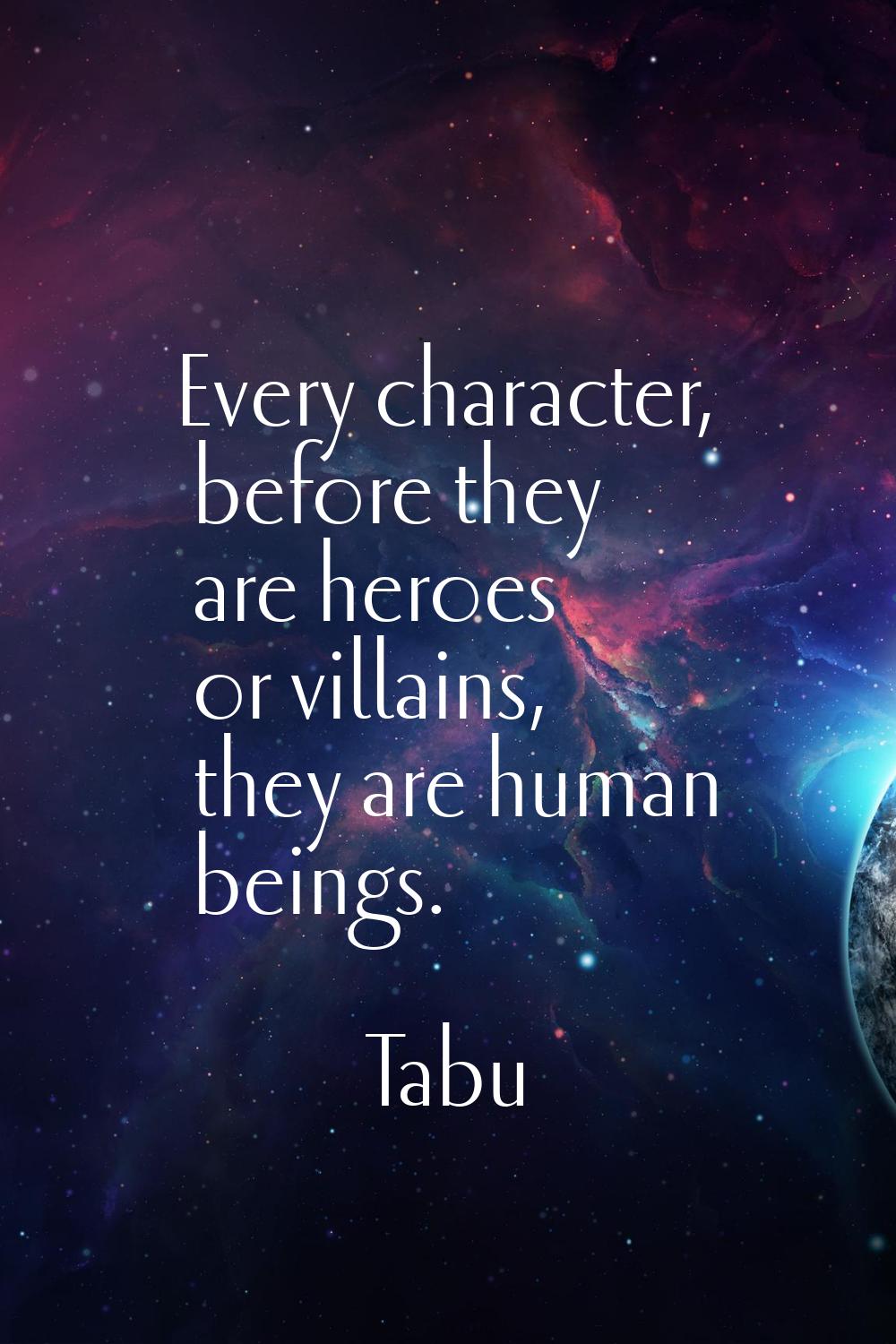 Every character, before they are heroes or villains, they are human beings.