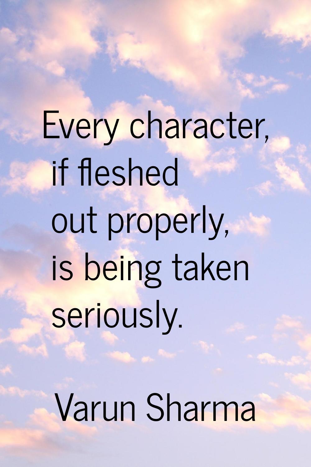 Every character, if fleshed out properly, is being taken seriously.