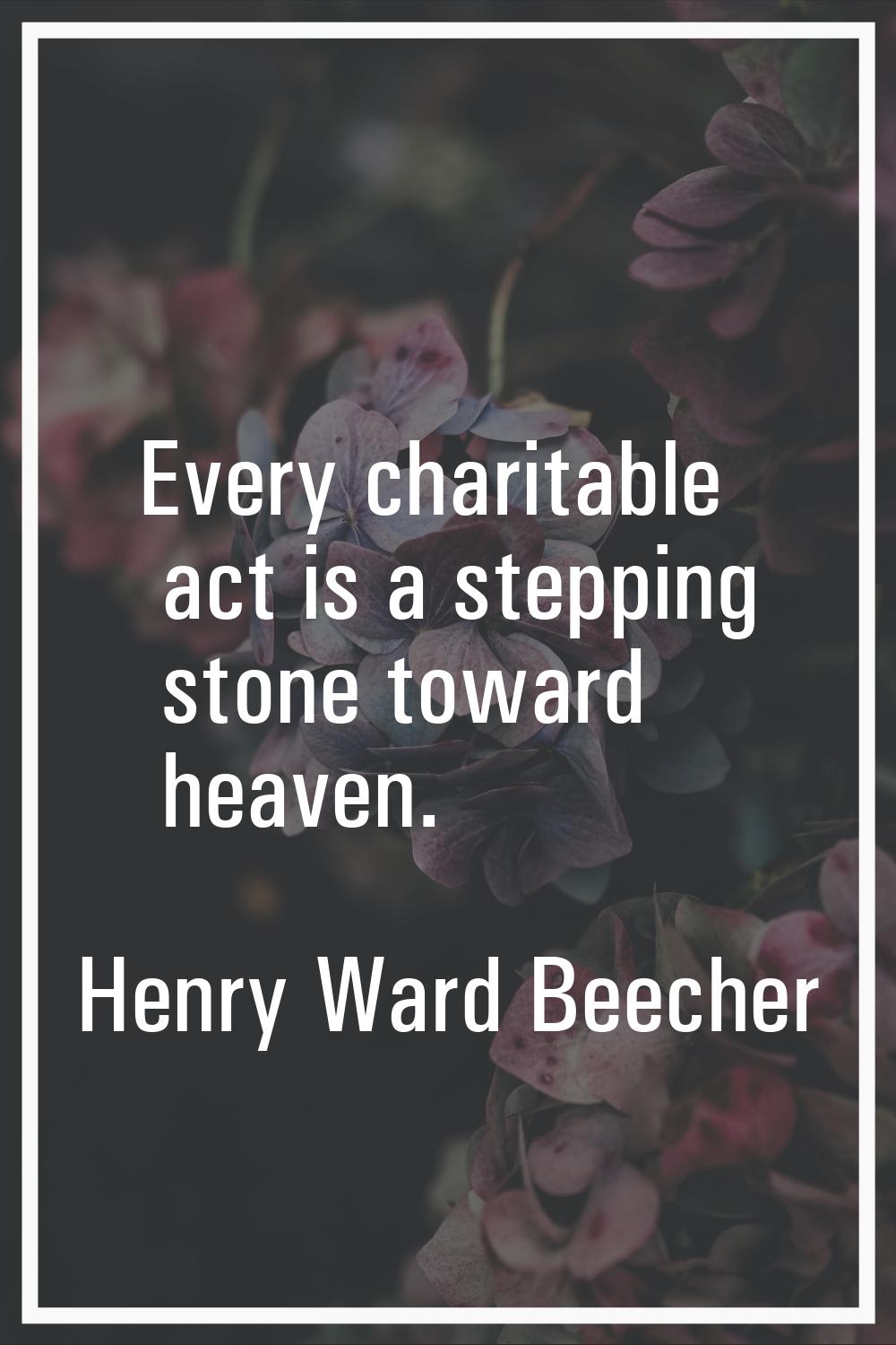 Every charitable act is a stepping stone toward heaven.