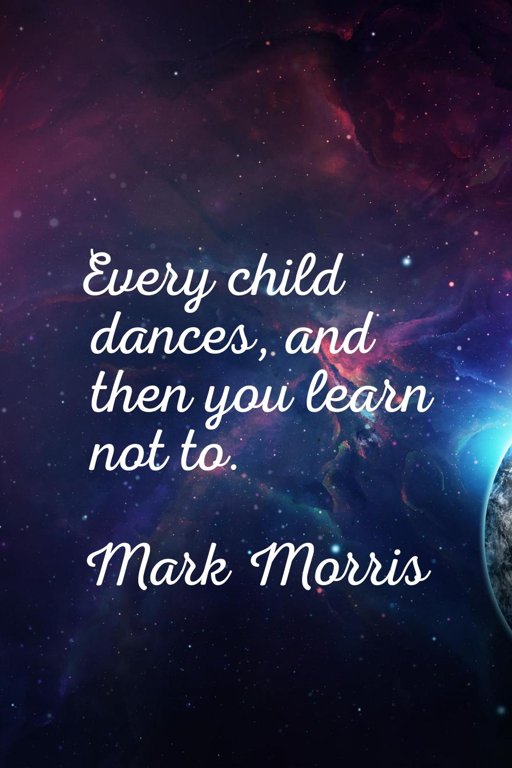 Every child dances, and then you learn not to.