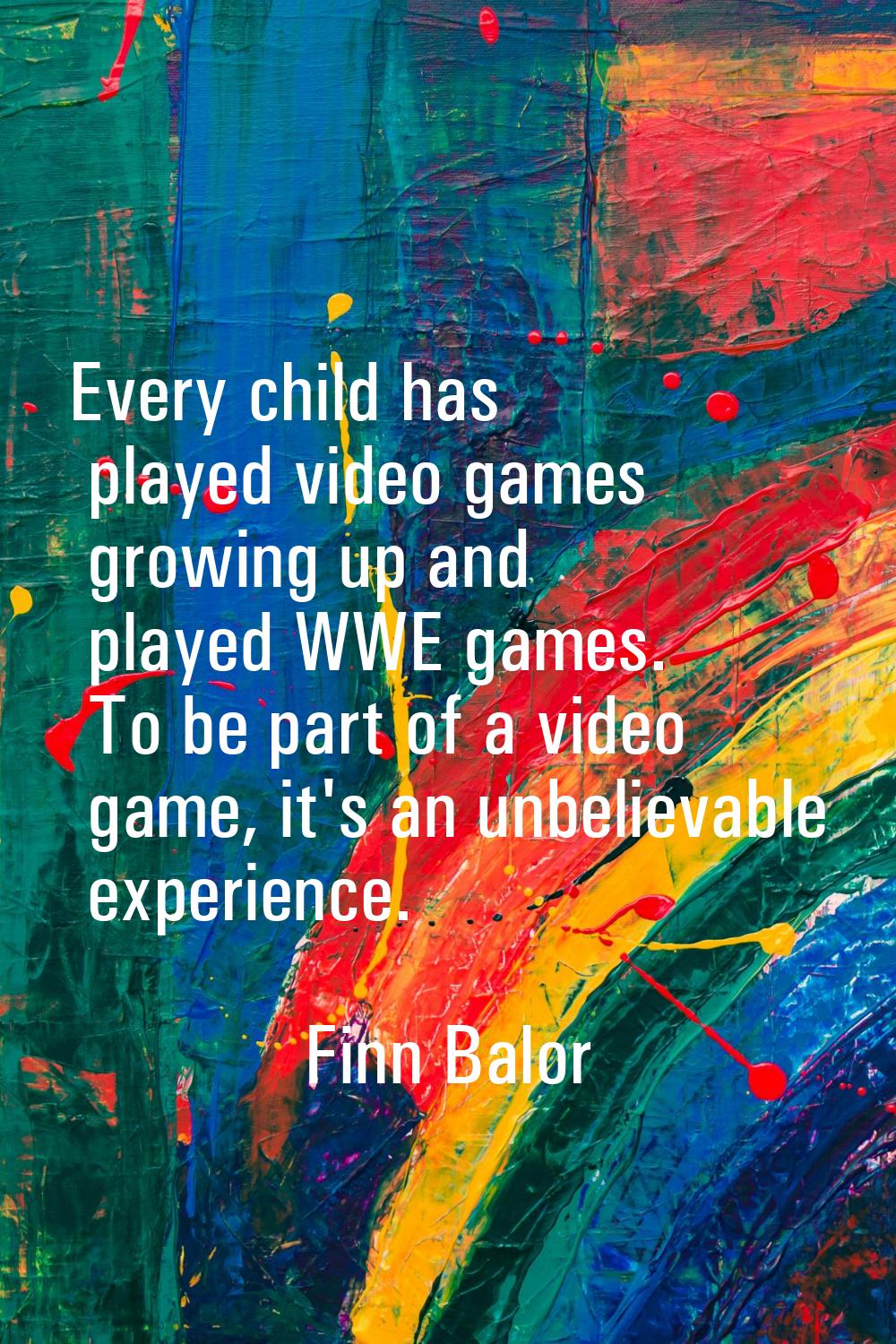 Every child has played video games growing up and played WWE games. To be part of a video game, it'