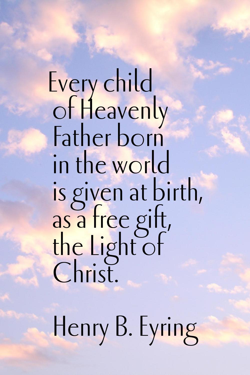 Every child of Heavenly Father born in the world is given at birth, as a free gift, the Light of Ch