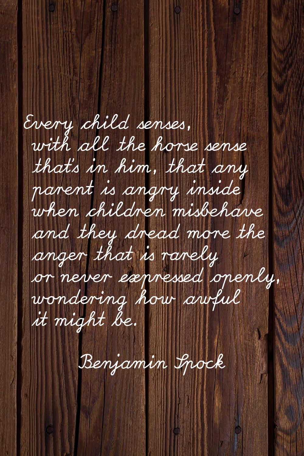 Every child senses, with all the horse sense that's in him, that any parent is angry inside when ch