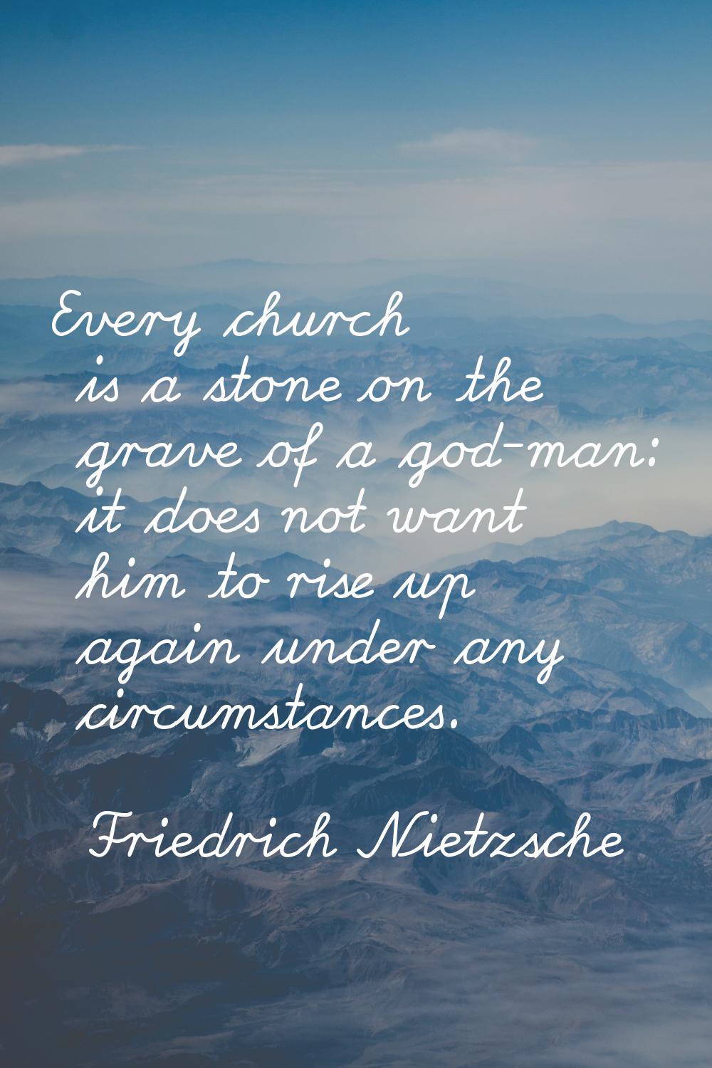 Every church is a stone on the grave of a god-man: it does not want him to rise up again under any 