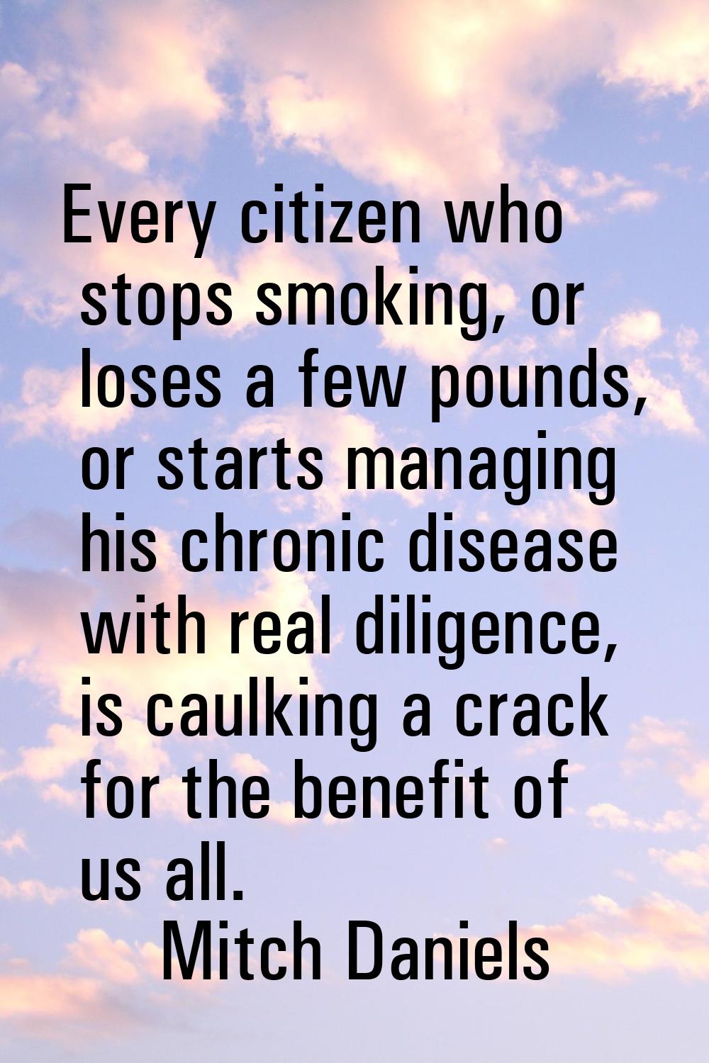 Every citizen who stops smoking, or loses a few pounds, or starts managing his chronic disease with