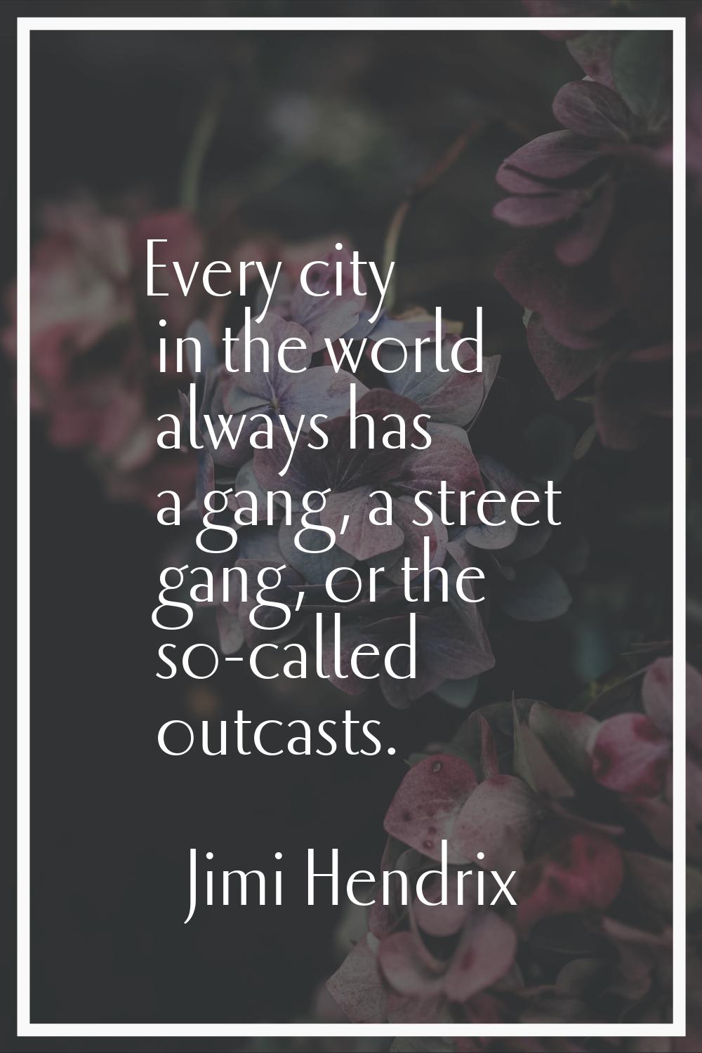 Every city in the world always has a gang, a street gang, or the so-called outcasts.