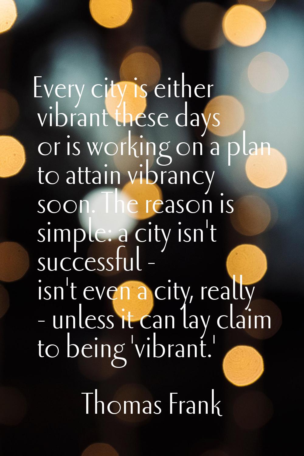 Every city is either vibrant these days or is working on a plan to attain vibrancy soon. The reason