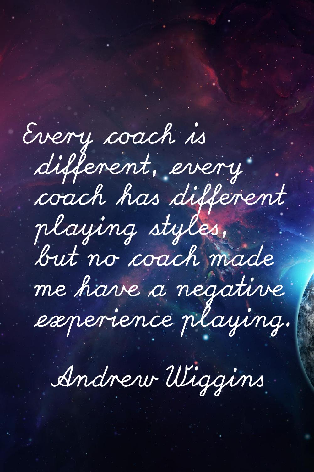 Every coach is different, every coach has different playing styles, but no coach made me have a neg