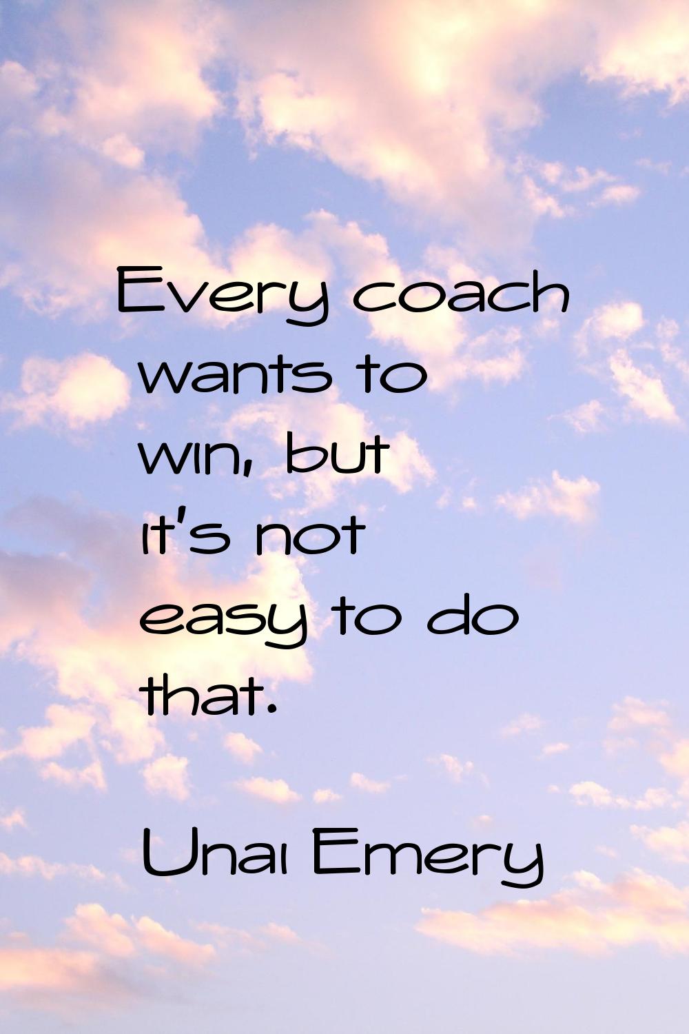 Every coach wants to win, but it's not easy to do that.