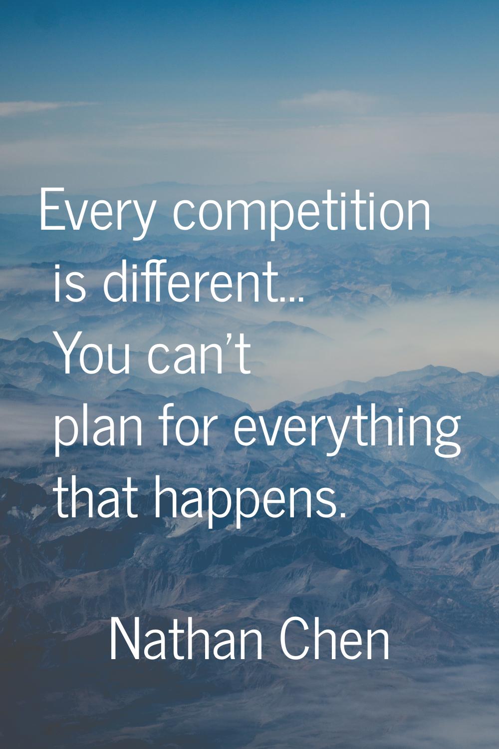 Every competition is different... You can't plan for everything that happens.