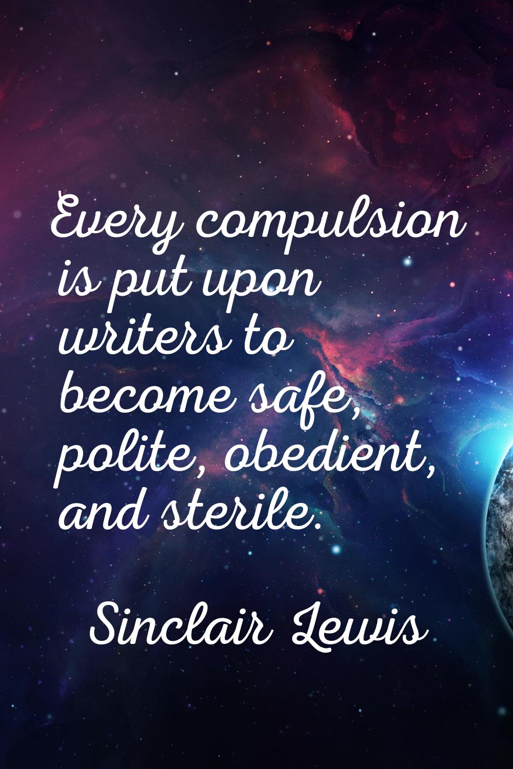 Every compulsion is put upon writers to become safe, polite, obedient, and sterile.