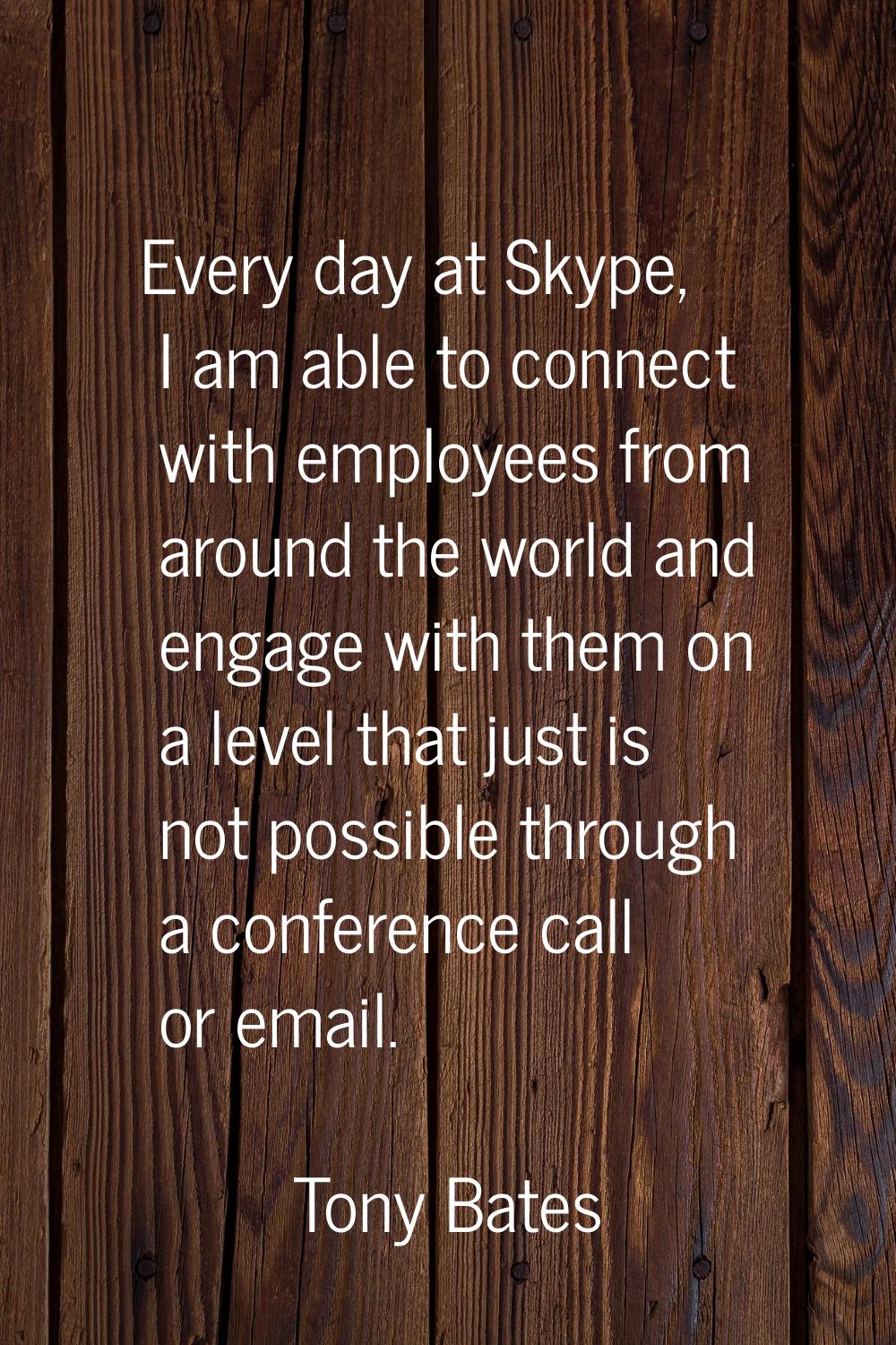 Every day at Skype, I am able to connect with employees from around the world and engage with them 