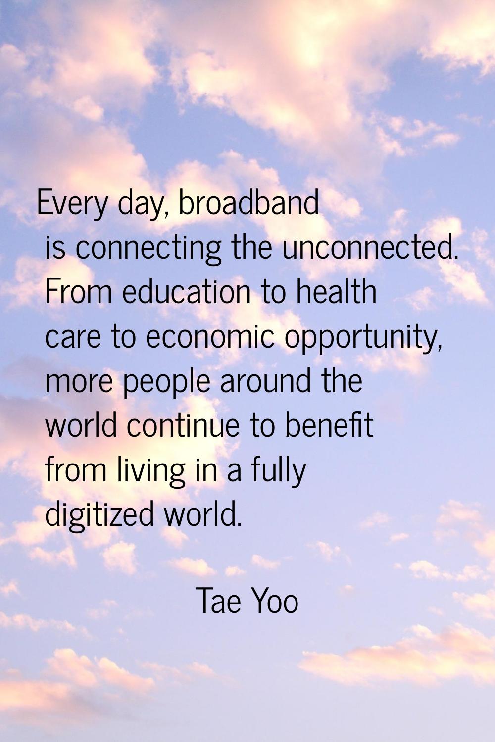Every day, broadband is connecting the unconnected. From education to health care to economic oppor