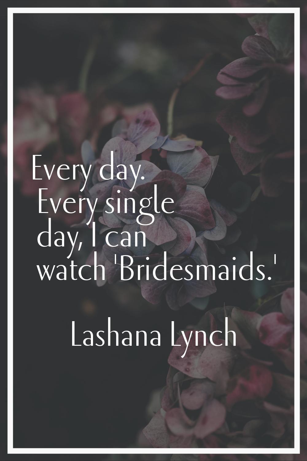 Every day. Every single day, I can watch 'Bridesmaids.'