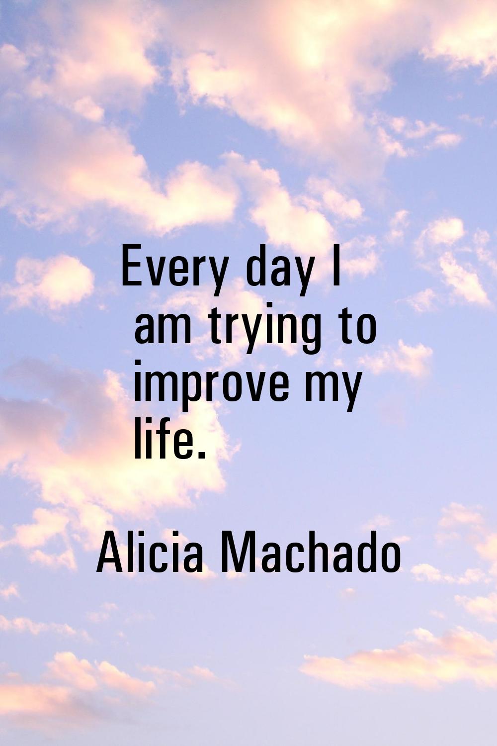 Every day I am trying to improve my life.