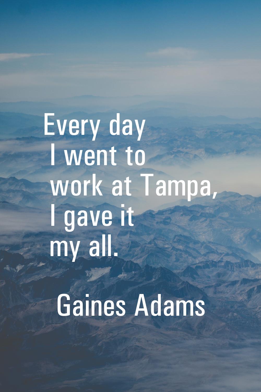 Every day I went to work at Tampa, I gave it my all.