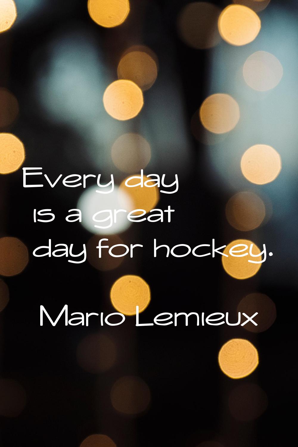 Every day is a great day for hockey.