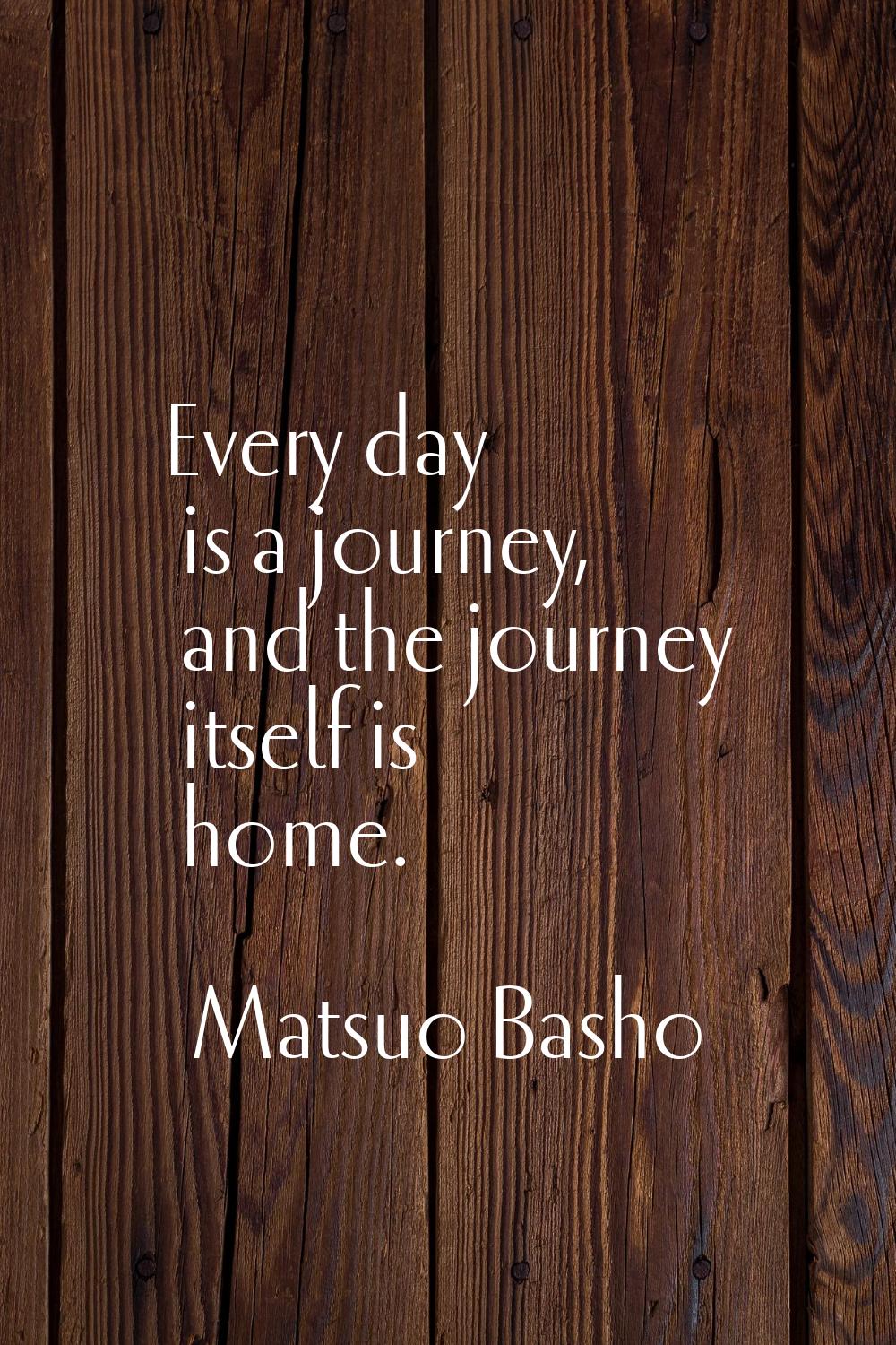 Every day is a journey, and the journey itself is home.