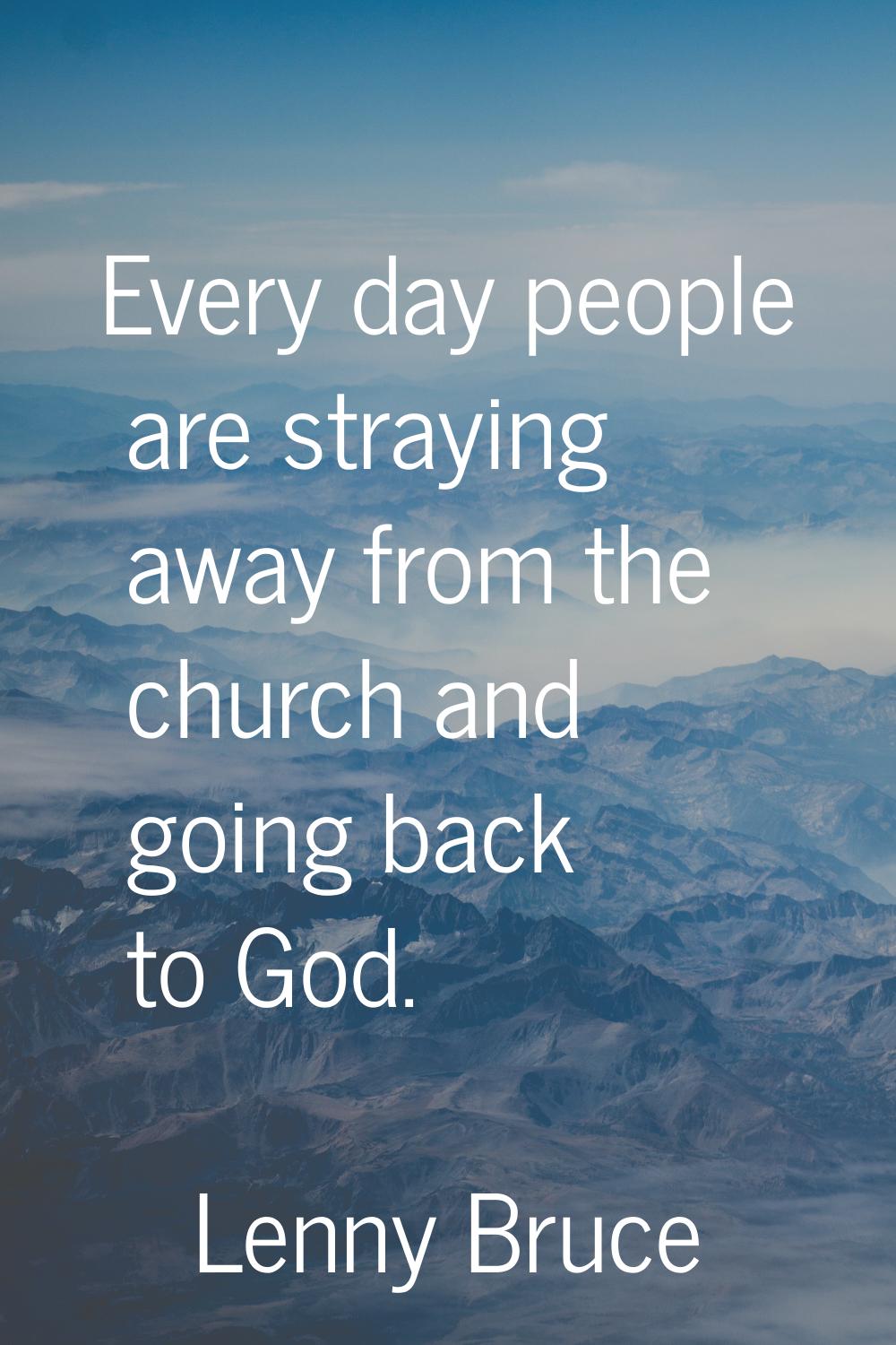 Every day people are straying away from the church and going back to God.