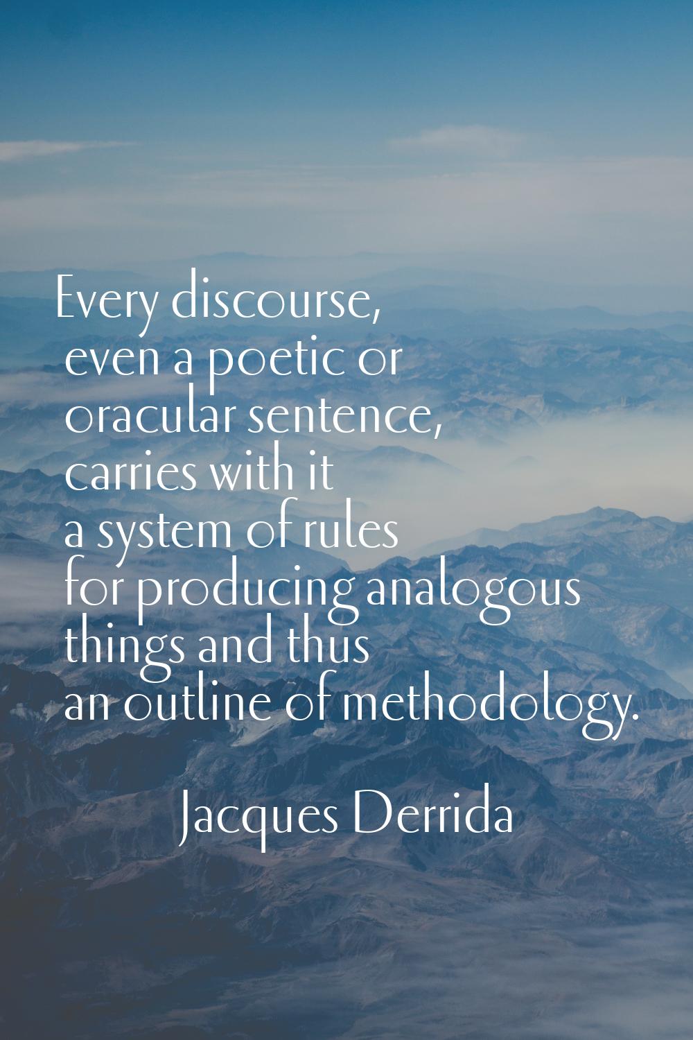 Every discourse, even a poetic or oracular sentence, carries with it a system of rules for producin