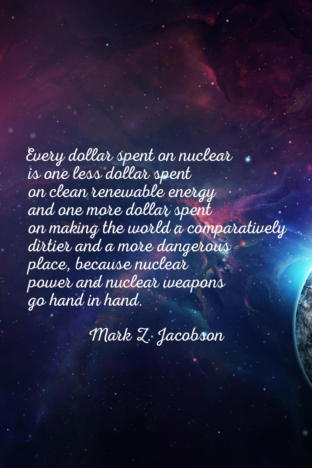 Every dollar spent on nuclear is one less dollar spent on clean renewable energy and one more dolla