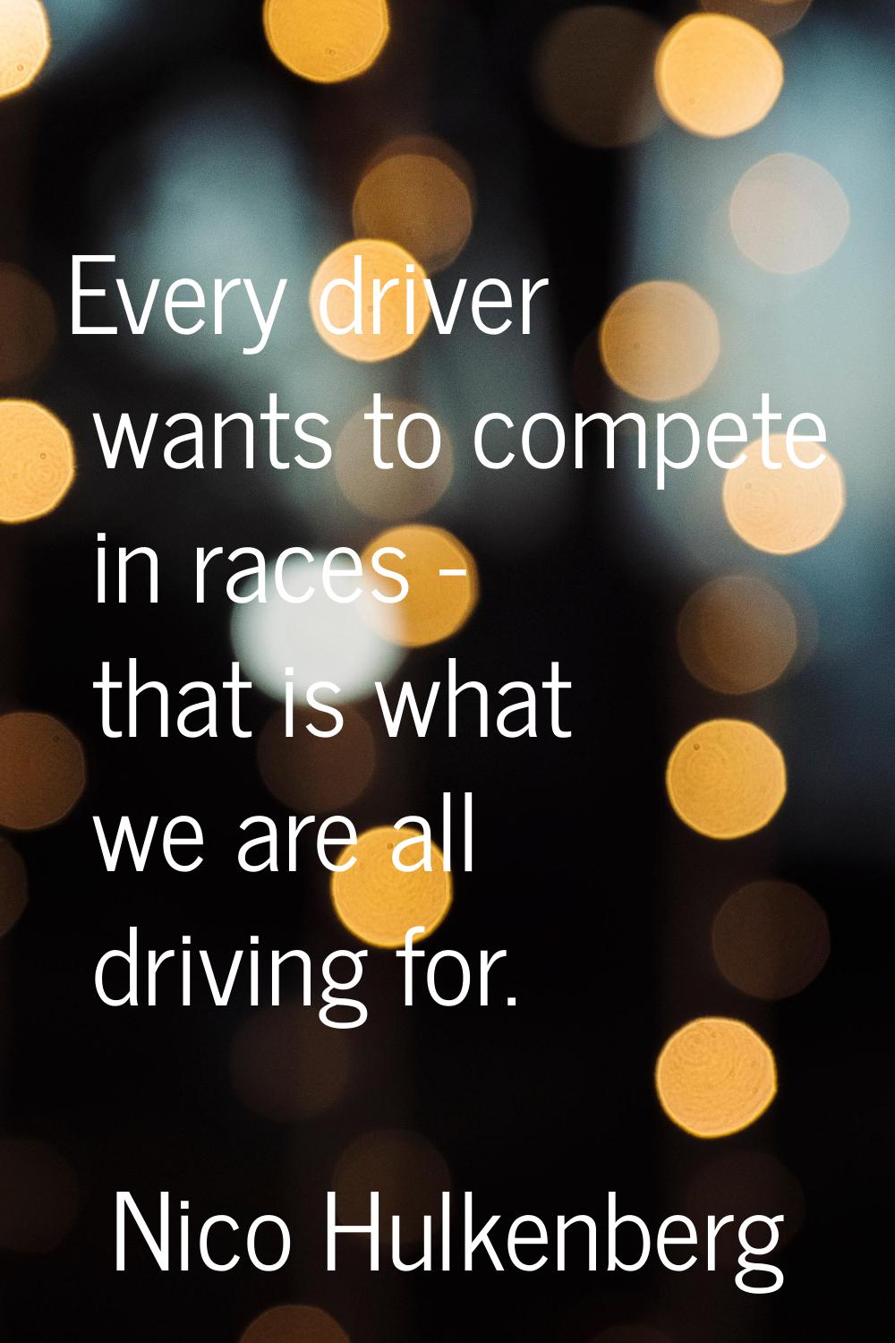 Every driver wants to compete in races - that is what we are all driving for.
