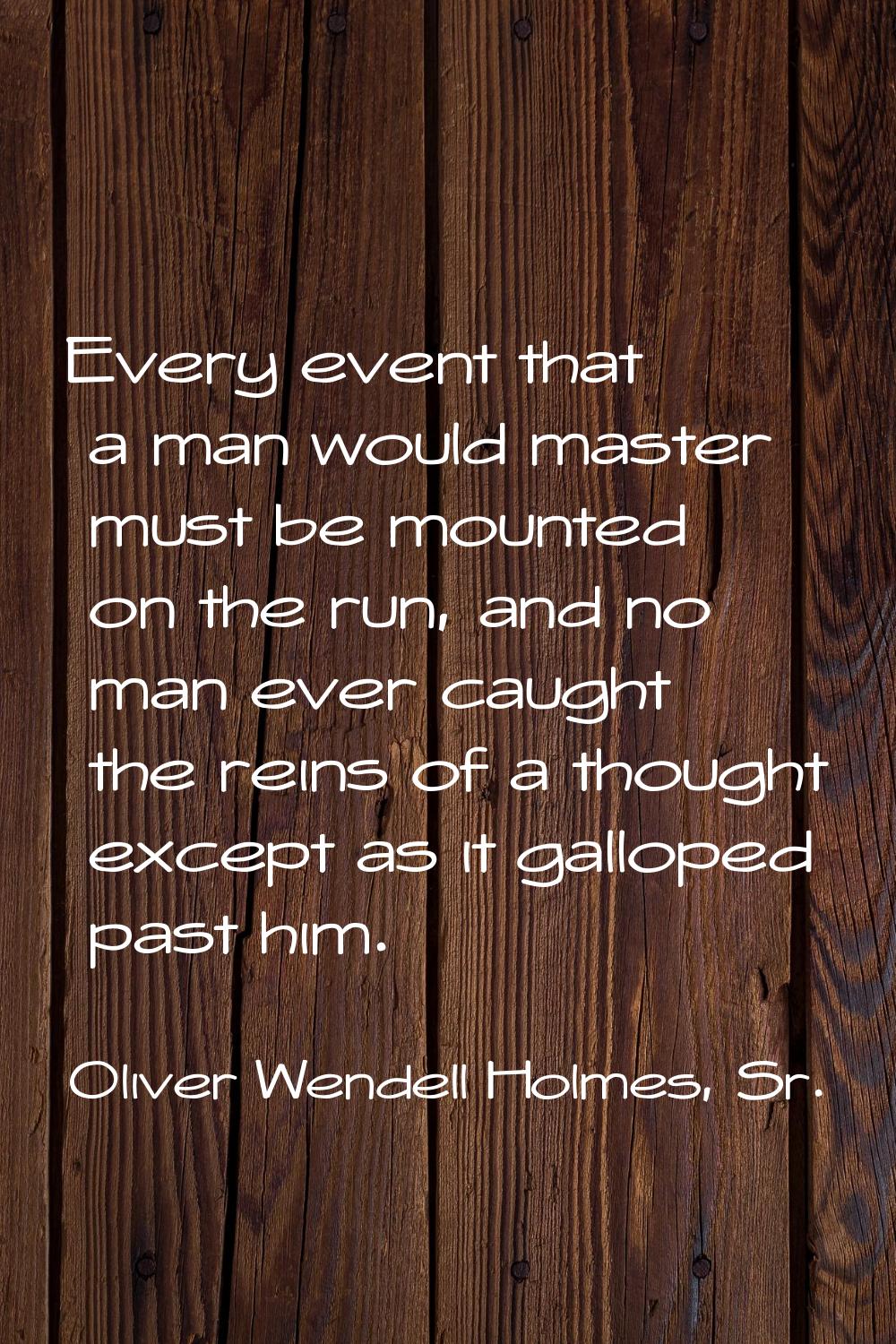 Every event that a man would master must be mounted on the run, and no man ever caught the reins of