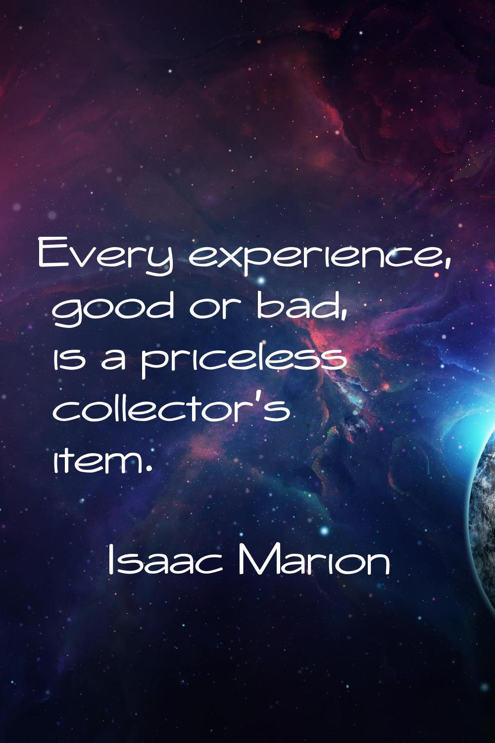 Every experience, good or bad, is a priceless collector's item.
