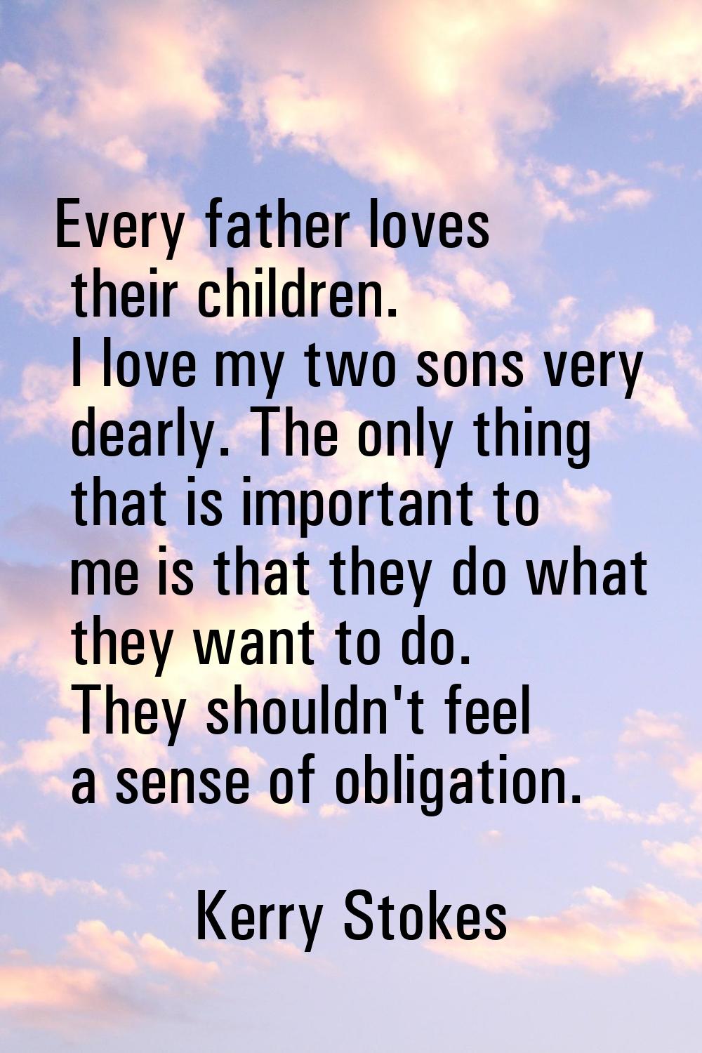 Every father loves their children. I love my two sons very dearly. The only thing that is important