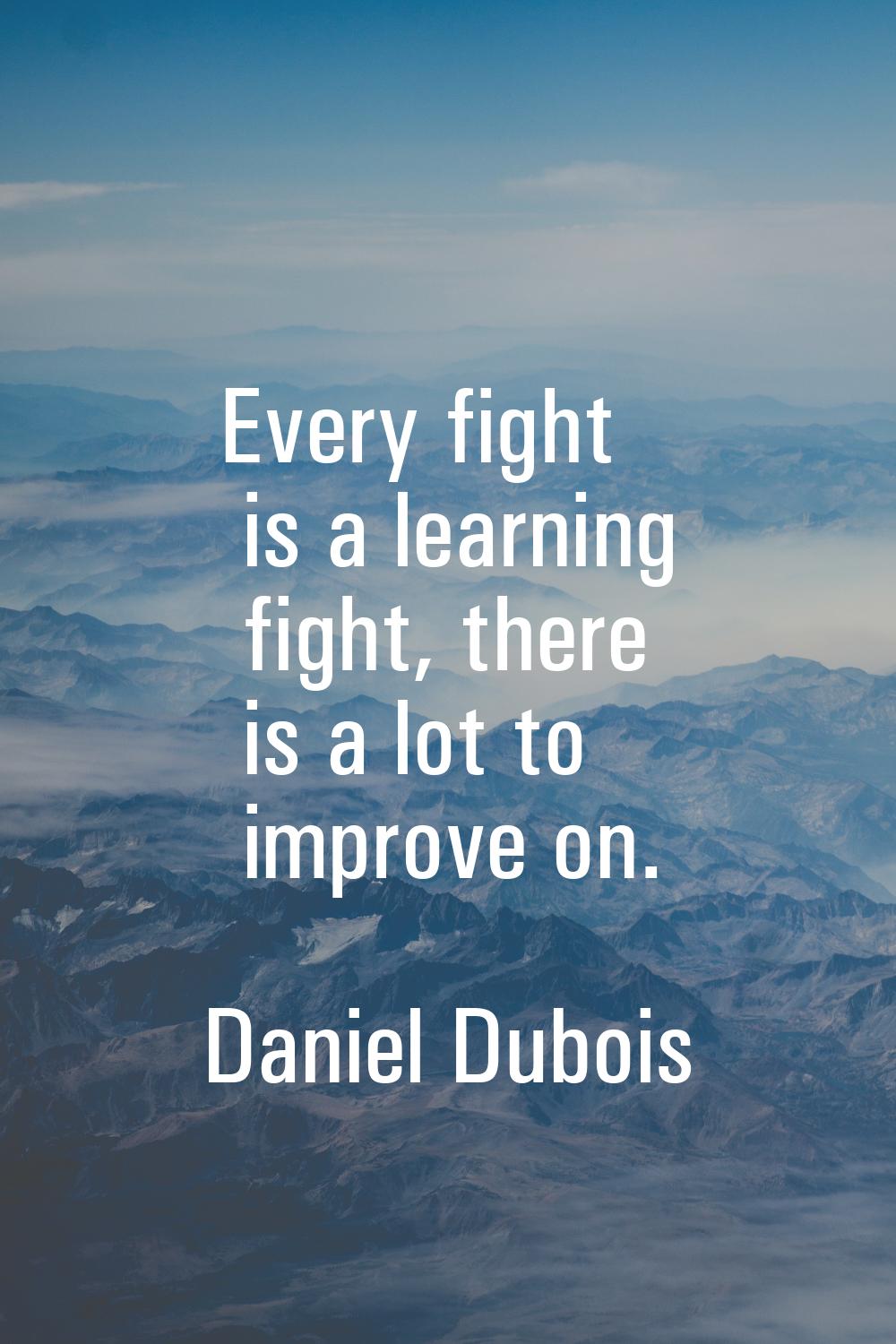 Every fight is a learning fight, there is a lot to improve on.