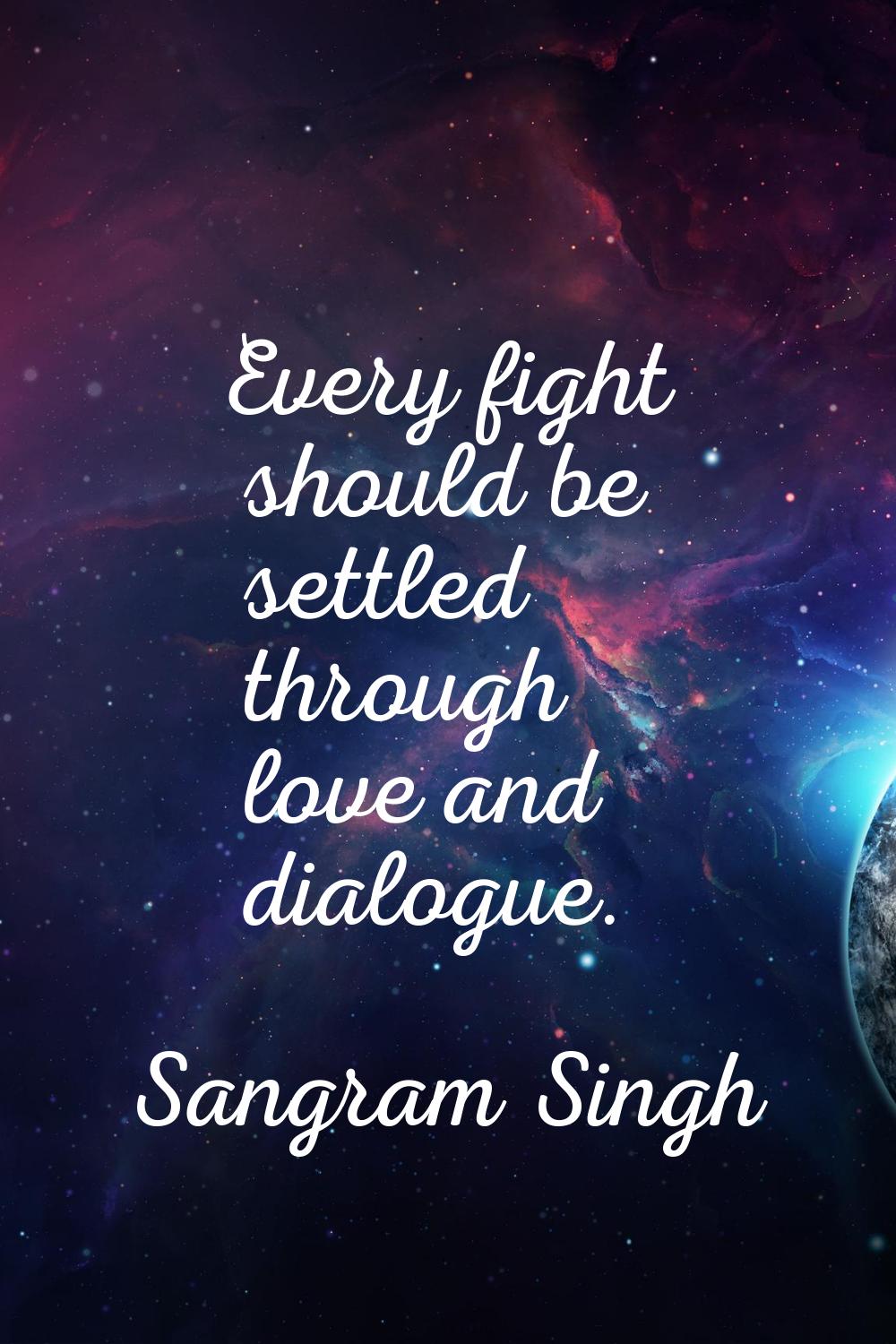 Every fight should be settled through love and dialogue.