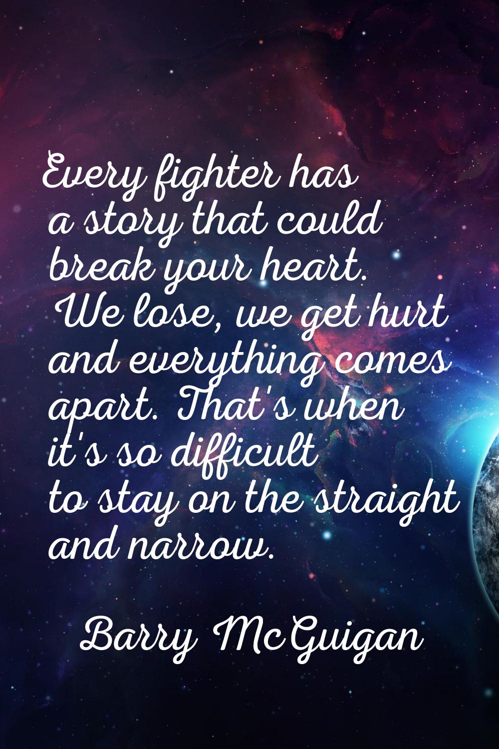 Every fighter has a story that could break your heart. We lose, we get hurt and everything comes ap