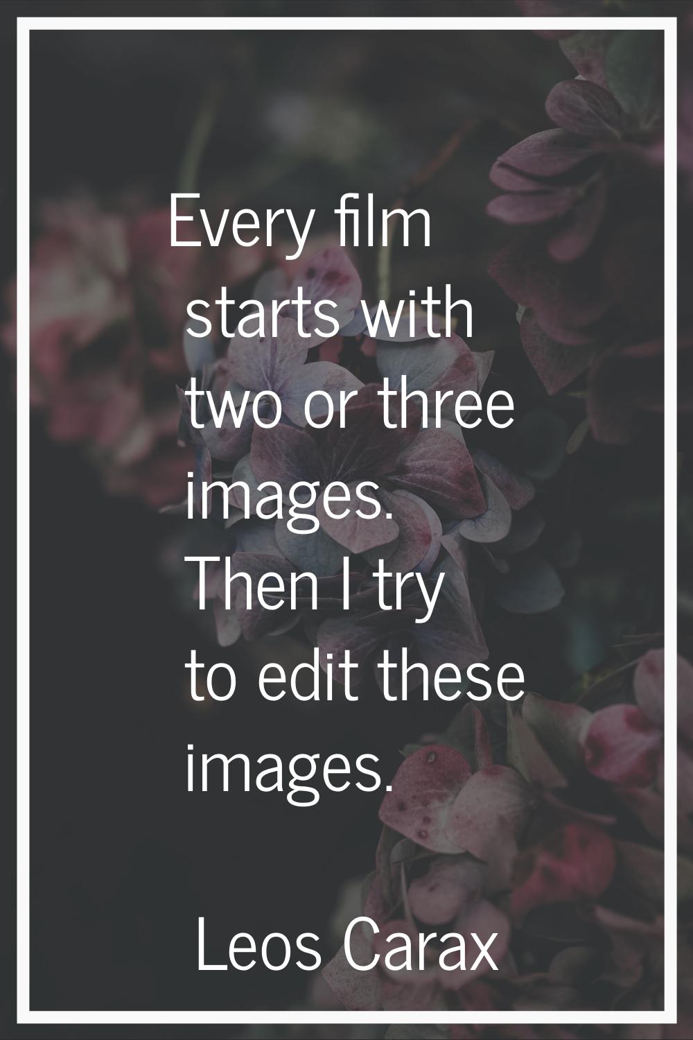 Every film starts with two or three images. Then I try to edit these images.