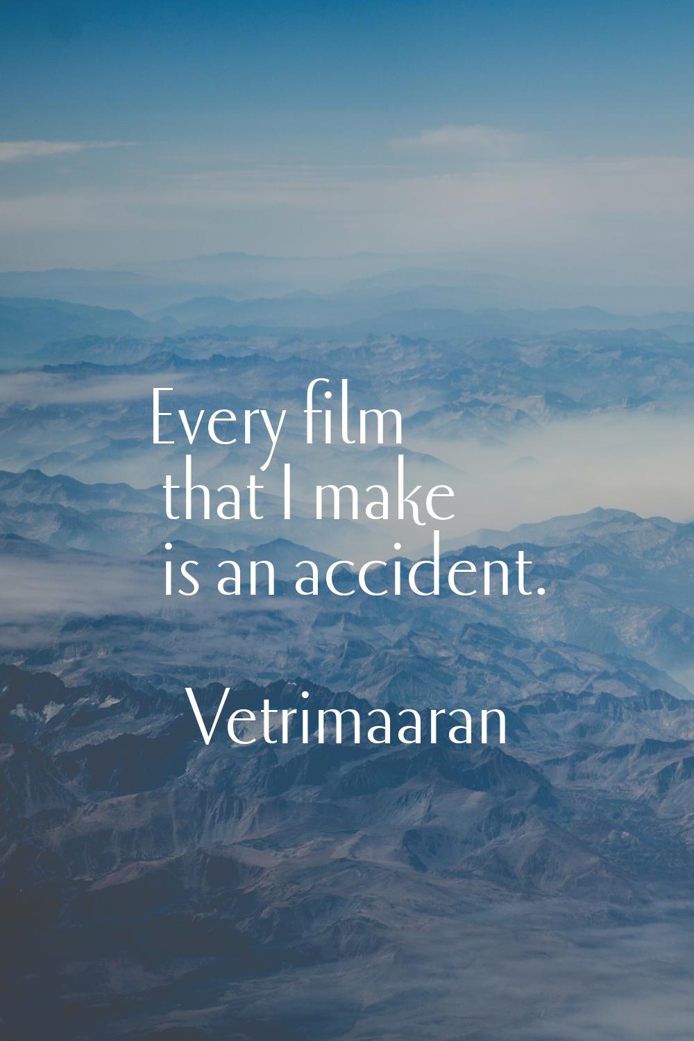 Every film that I make is an accident.