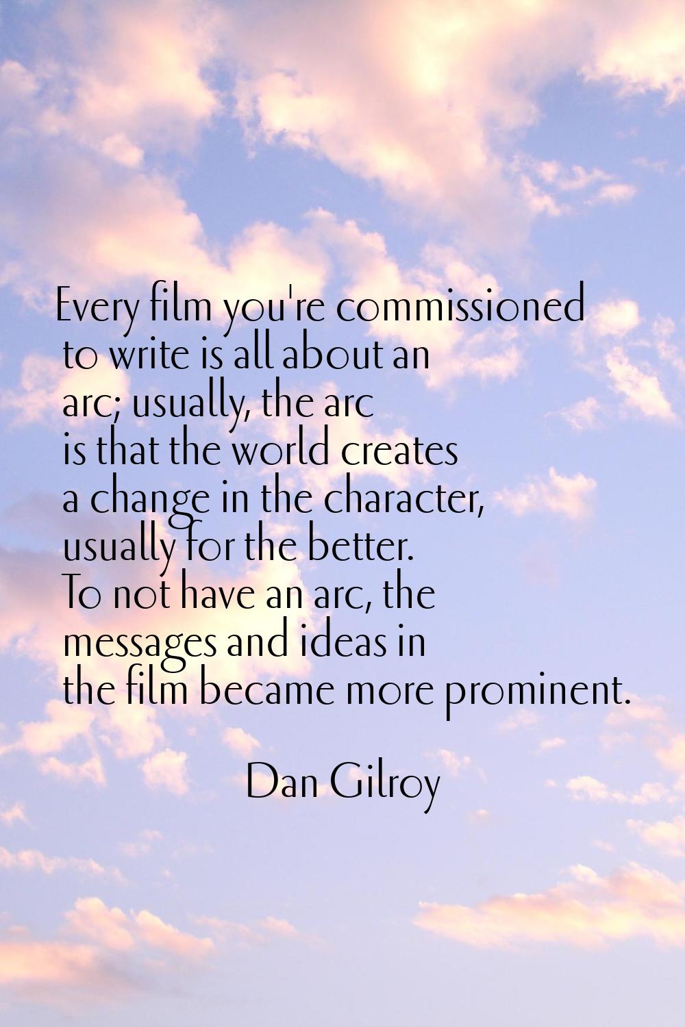 Every film you're commissioned to write is all about an arc; usually, the arc is that the world cre