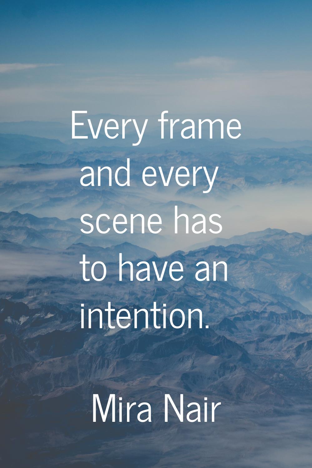 Every frame and every scene has to have an intention.