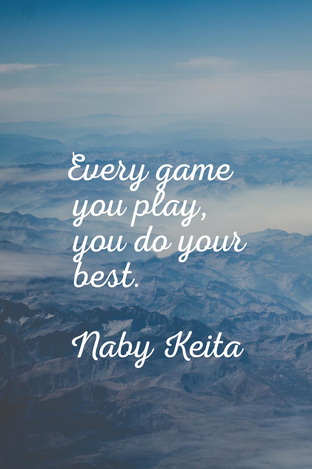 Every game you play, you do your best.