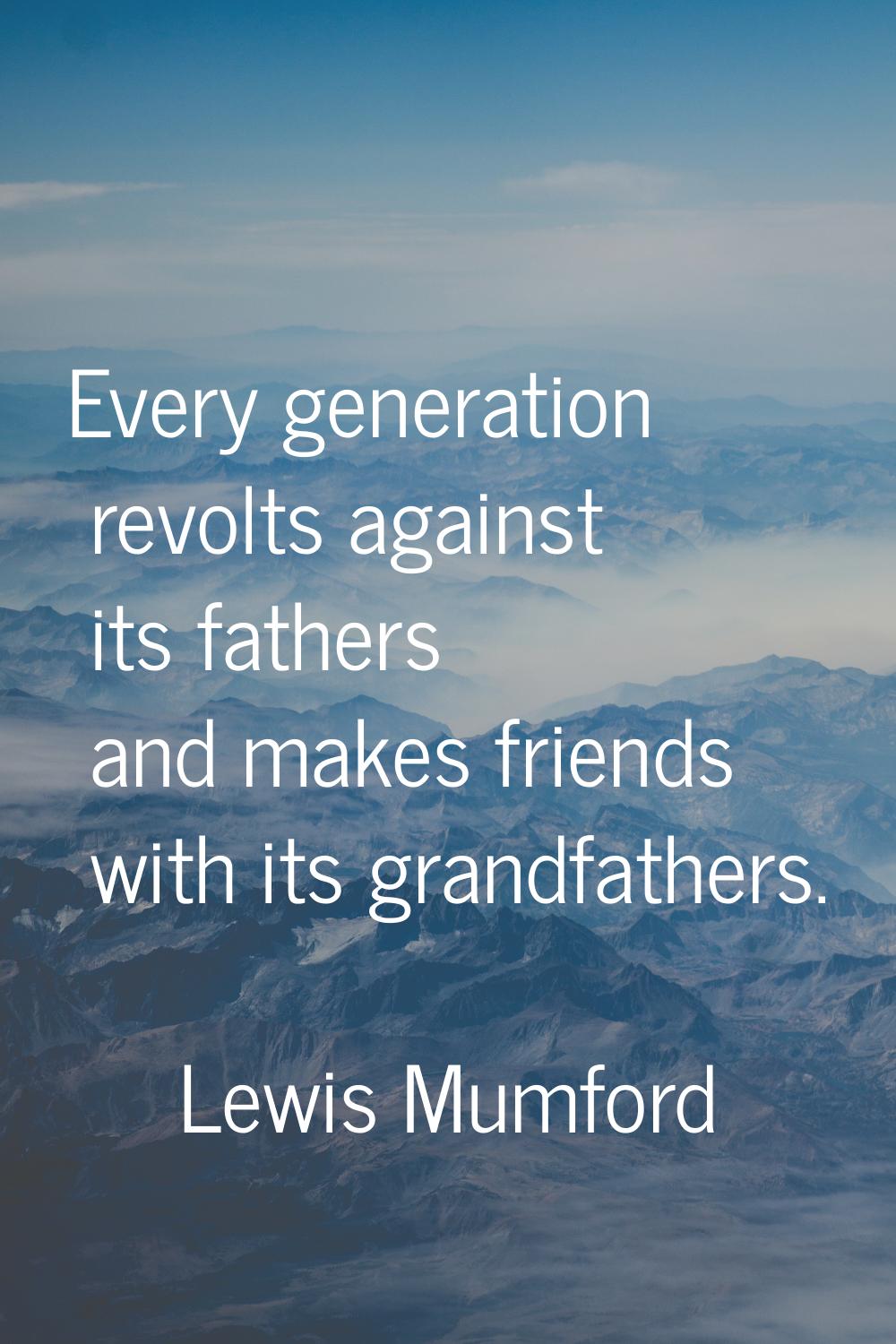 Every generation revolts against its fathers and makes friends with its grandfathers.