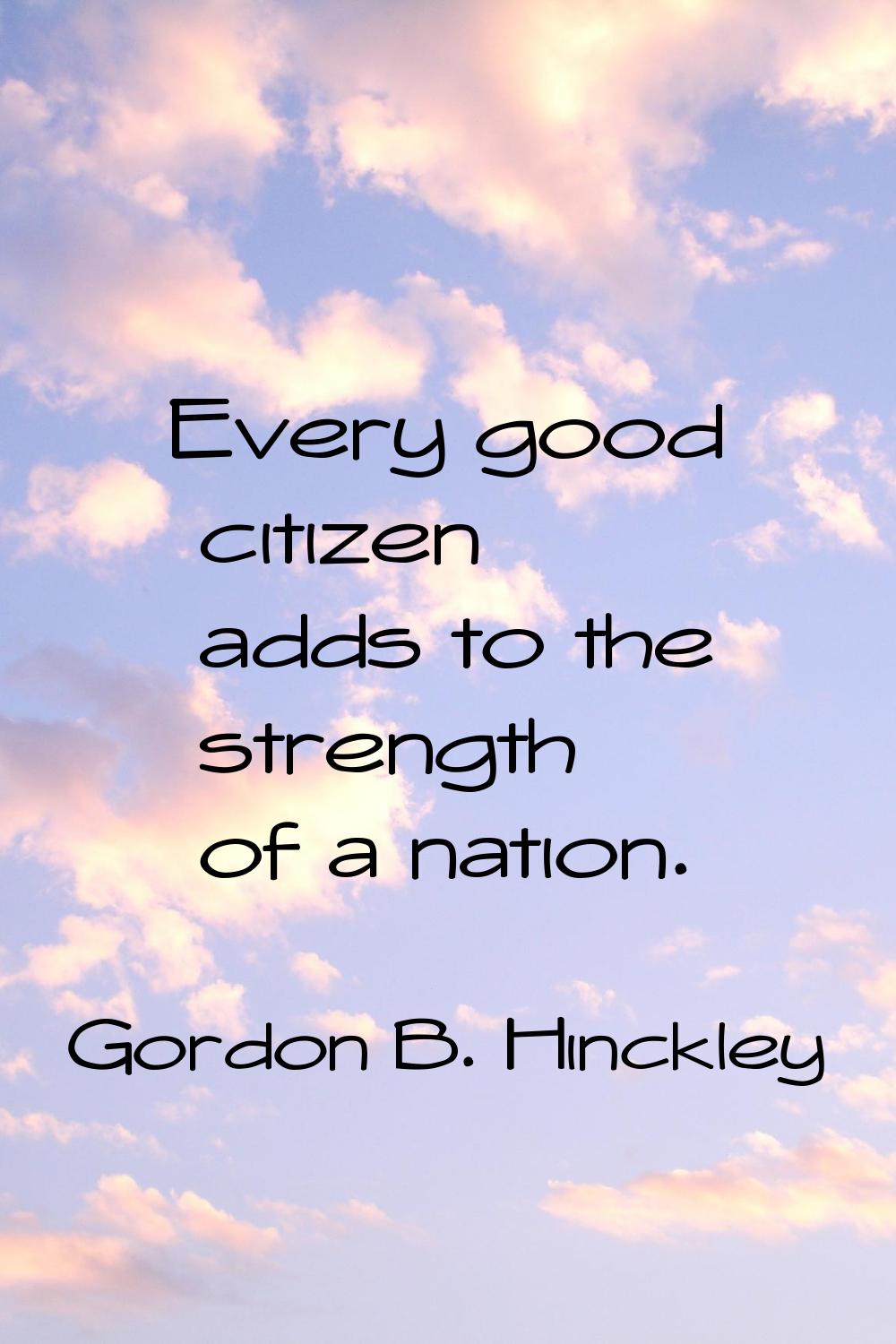 Every good citizen adds to the strength of a nation.