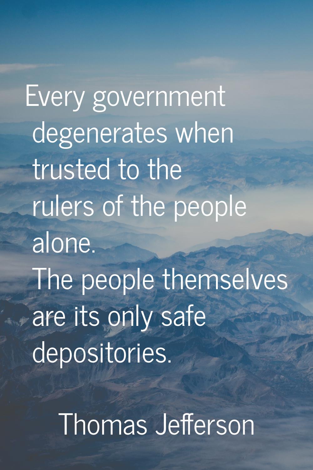 Every government degenerates when trusted to the rulers of the people alone. The people themselves 