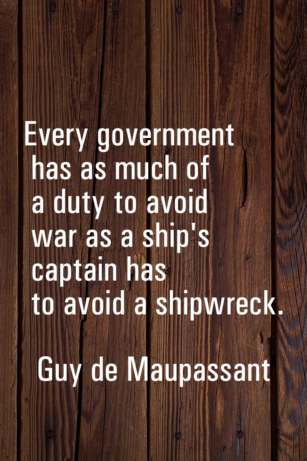 Every government has as much of a duty to avoid war as a ship's captain has to avoid a shipwreck.