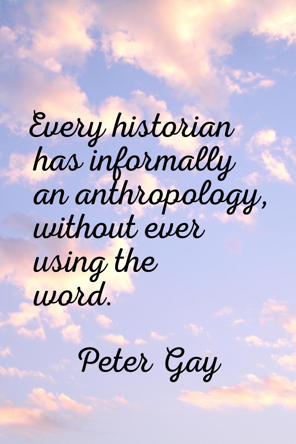 Every historian has informally an anthropology, without ever using the word.