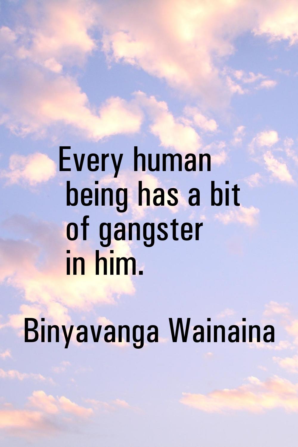 Every human being has a bit of gangster in him.