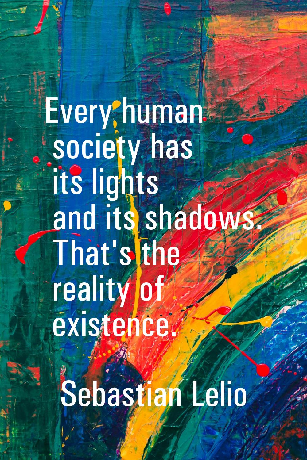 Every human society has its lights and its shadows. That's the reality of existence.