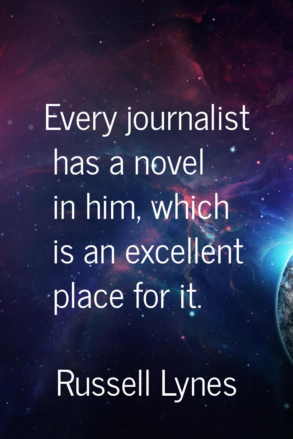 Every journalist has a novel in him, which is an excellent place for it.